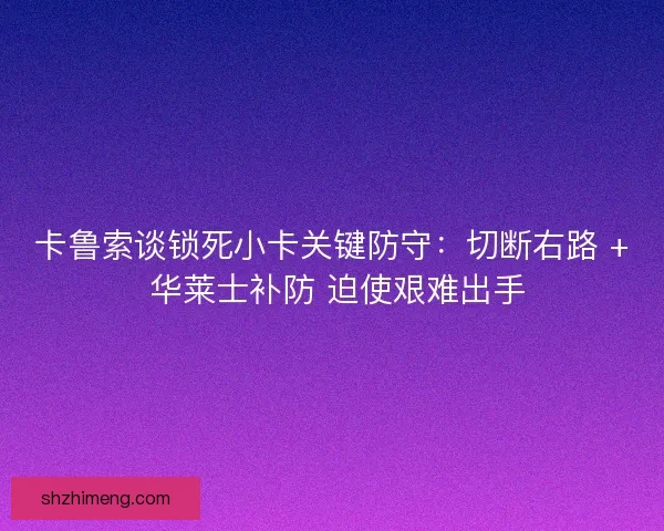 卡鲁索谈锁死小卡关键防守：切断右路 + 华莱士补防 迫使艰难出手