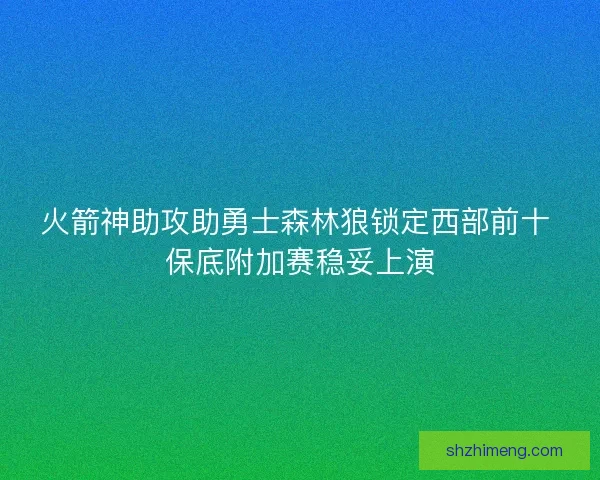 火箭神助攻助勇士森林狼锁定西部前十 保底附加赛稳妥上演