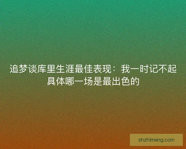 追梦谈库里生涯最佳表现：我一时记不起具体哪一场是最出色的