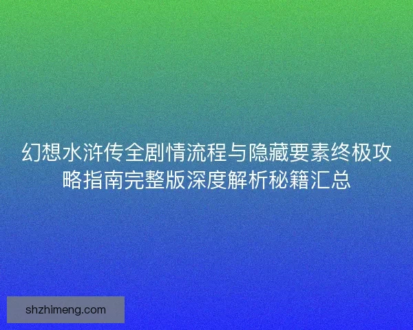 幻想水浒传全剧情流程与隐藏要素终极攻略指南完整版深度解析秘籍汇总