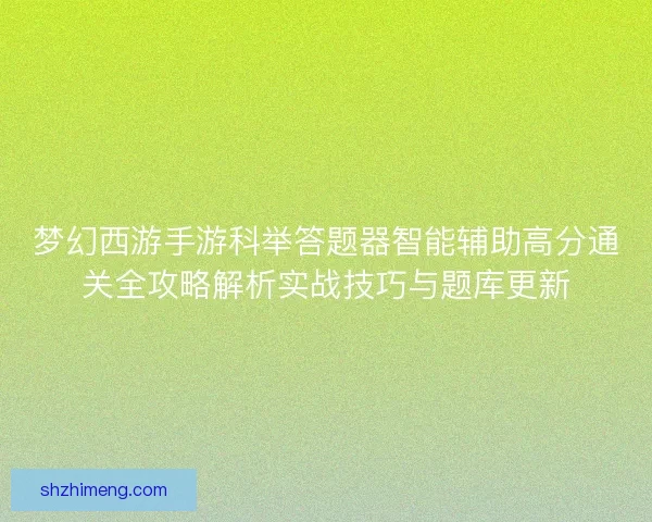 梦幻西游手游科举答题器智能辅助高分通关全攻略解析实战技巧与题库更新