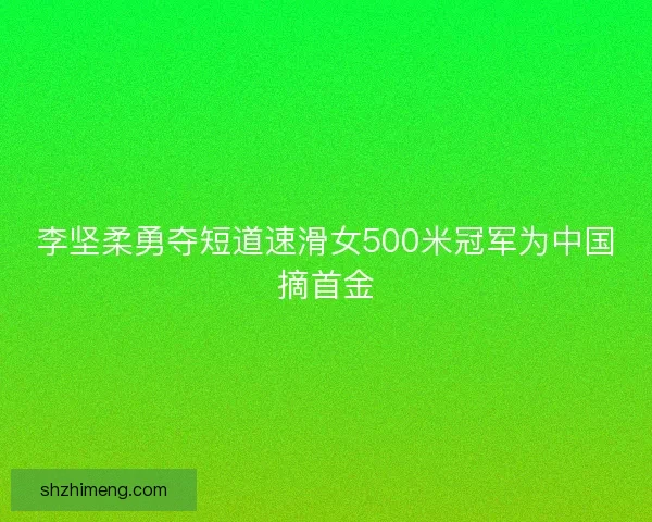 李坚柔勇夺短道速滑女500米冠军为中国摘首金