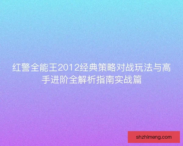 红警全能王2012经典策略对战玩法与高手进阶全解析指南实战篇