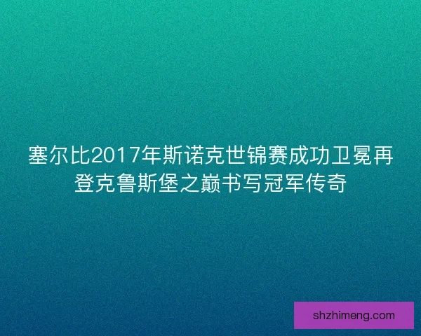 塞尔比2017年斯诺克世锦赛成功卫冕再登克鲁斯堡之巅书写冠军传奇