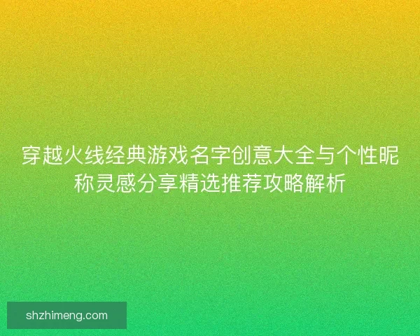 穿越火线经典游戏名字创意大全与个性昵称灵感分享精选推荐攻略解析