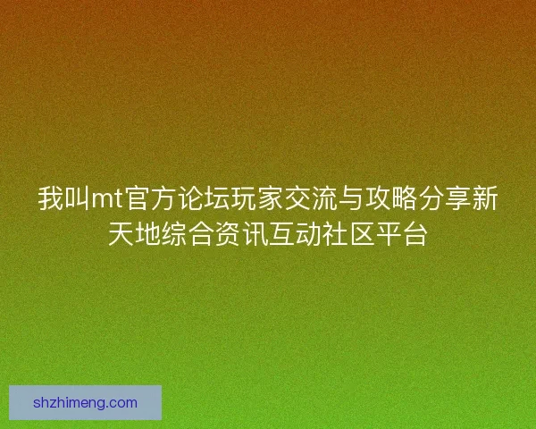 我叫mt官方论坛玩家交流与攻略分享新天地综合资讯互动社区平台