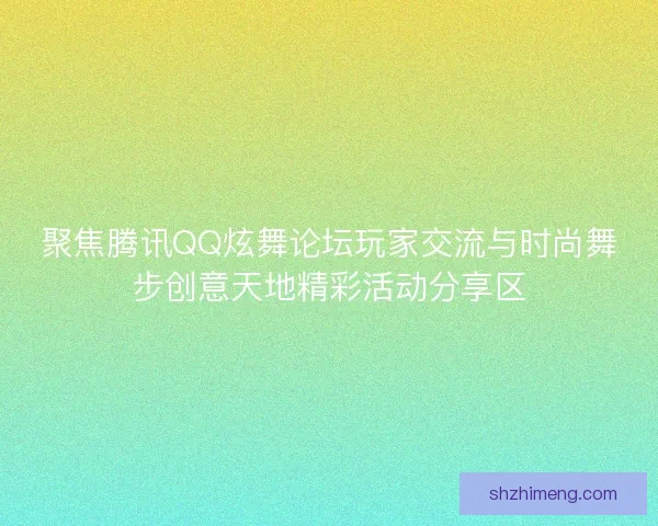 聚焦腾讯QQ炫舞论坛玩家交流与时尚舞步创意天地精彩活动分享区