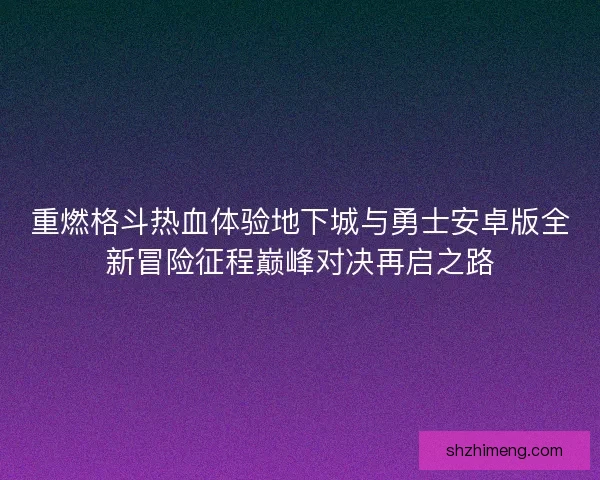 重燃格斗热血体验地下城与勇士安卓版全新冒险征程巅峰对决再启之路