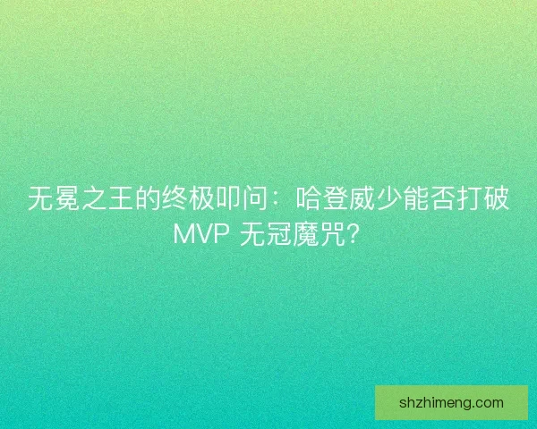 无冕之王的终极叩问：哈登威少能否打破 MVP 无冠魔咒？