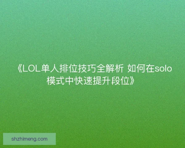 《LOL单人排位技巧全解析 如何在solo模式中快速提升段位》