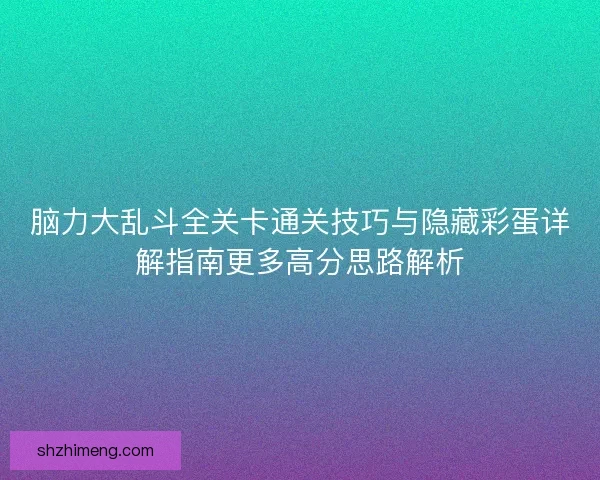 脑力大乱斗全关卡通关技巧与隐藏彩蛋详解指南更多高分思路解析