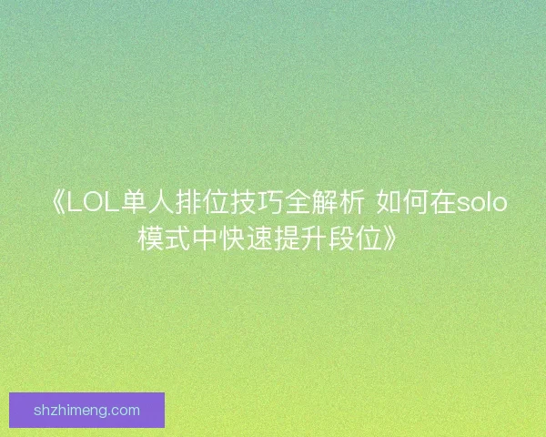 《LOL单人排位技巧全解析 如何在solo模式中快速提升段位》 《LOL单人排位技巧全解析 如何在solo模式中快速提升段位》