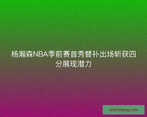 杨瀚森NBA季前赛首秀替补出场斩获四分展现潜力 杨瀚森NBA季前赛首秀替补出场斩获四分展现潜力