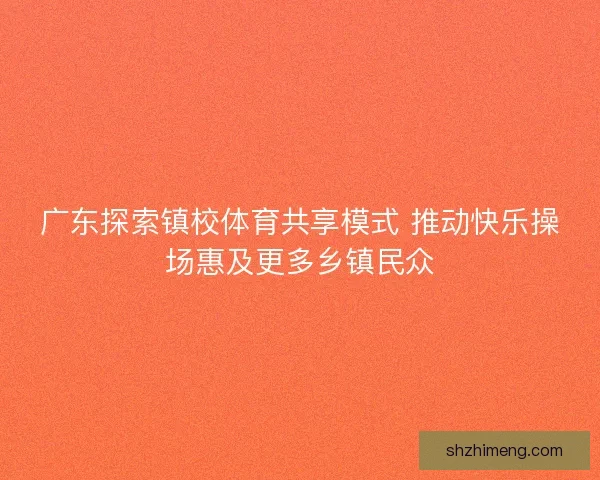广东探索镇校体育共享模式 推动快乐操场惠及更多乡镇民众