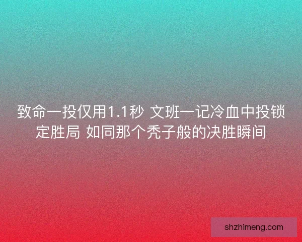 致命一投仅用1.1秒 文班一记冷血中投锁定胜局 如同那个秃子般的决胜瞬间