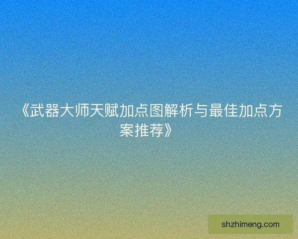 《武器大师天赋加点图解析与最佳加点方案推荐》 《武器大师天赋加点图解析与最佳加点方案推荐》